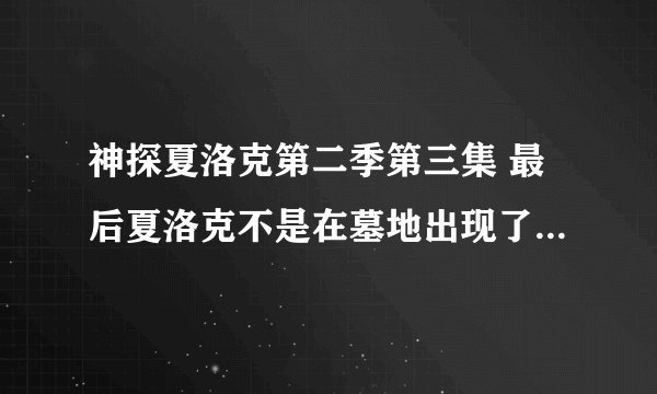 神探夏洛克第二季第三集 最后夏洛克不是在墓地出现了吗？为什么网上争论他到底死没死？