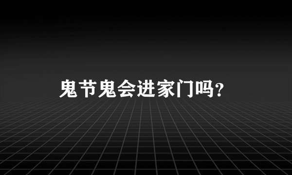 鬼节鬼会进家门吗？