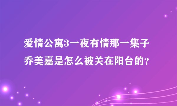爱情公寓3一夜有情那一集子乔美嘉是怎么被关在阳台的？