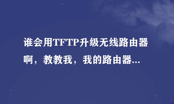 谁会用TFTP升级无线路由器啊，教教我，我的路由器是水星MW150R无线路由