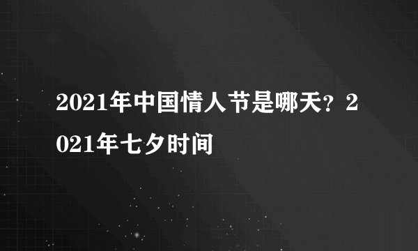 2021年中国情人节是哪天？2021年七夕时间