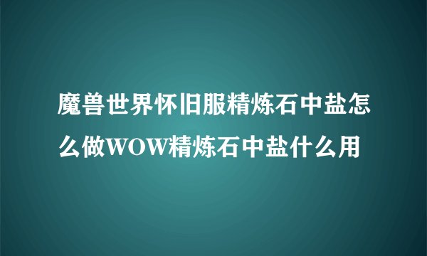 魔兽世界怀旧服精炼石中盐怎么做WOW精炼石中盐什么用
