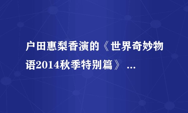 户田惠梨香演的《世界奇妙物语2014秋季特别篇》 fanamo是个啥