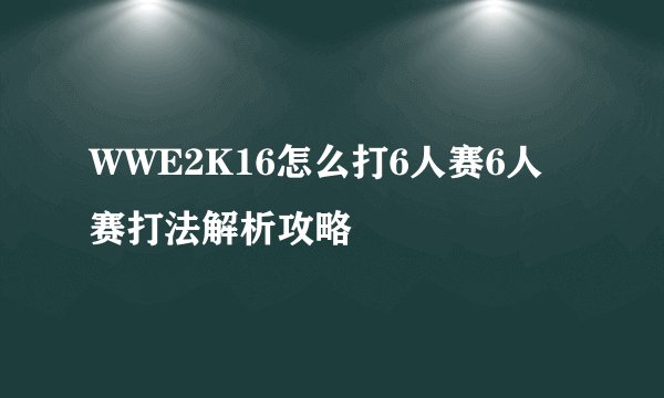 WWE2K16怎么打6人赛6人赛打法解析攻略