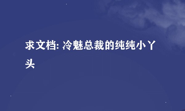 求文档: 冷魅总裁的纯纯小丫头