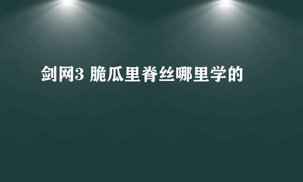 剑网3 脆瓜里脊丝哪里学的