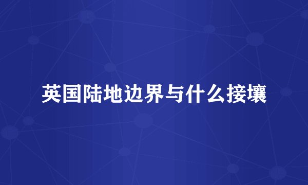 英国陆地边界与什么接壤