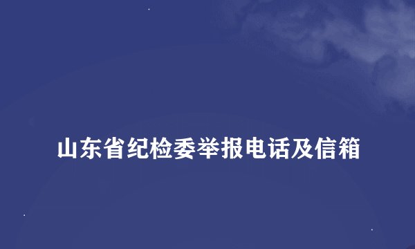 
山东省纪检委举报电话及信箱

