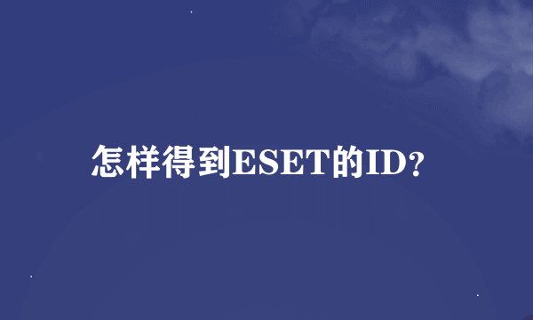 怎样得到ESET的ID？