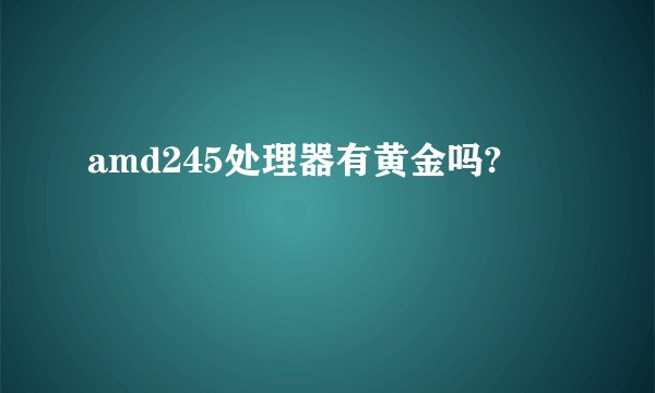 amd245处理器有黄金吗?