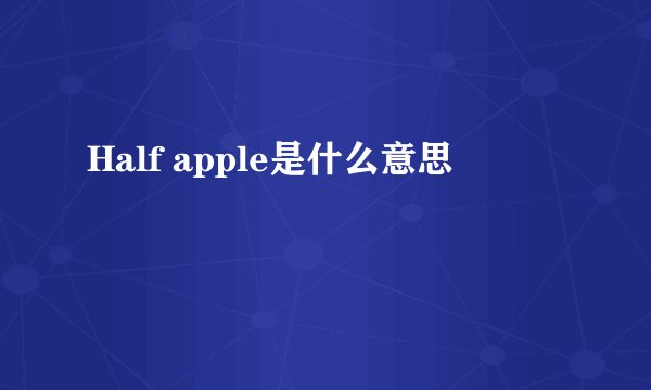 Half apple是什么意思