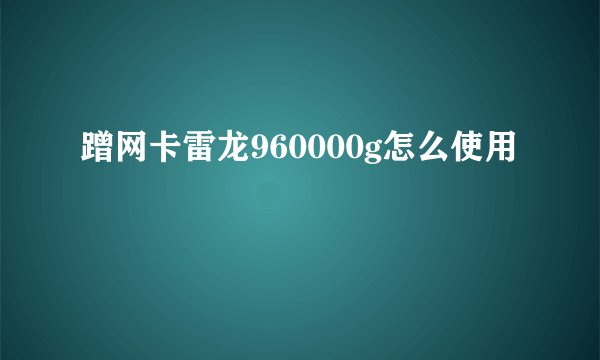 蹭网卡雷龙960000g怎么使用
