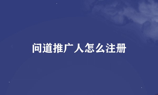 问道推广人怎么注册