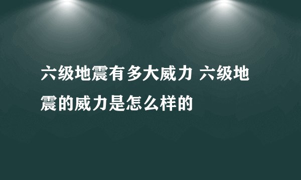 六级地震有多大威力 六级地震的威力是怎么样的