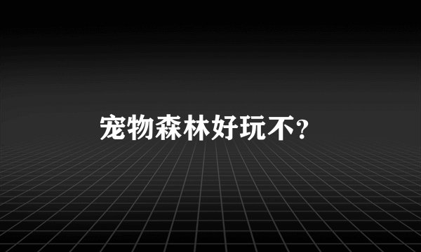 宠物森林好玩不？