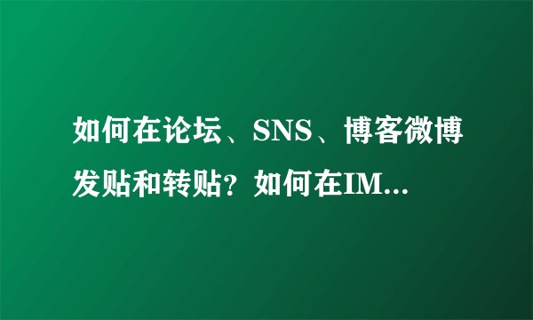如何在论坛、SNS、博客微博发贴和转贴？如何在IM群群发？