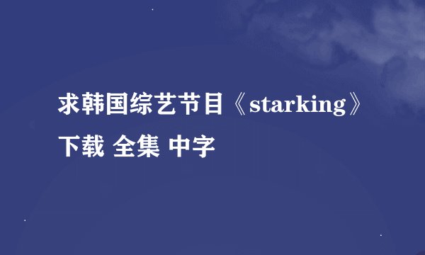 求韩国综艺节目《starking》下载 全集 中字