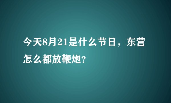 今天8月21是什么节日，东营怎么都放鞭炮？