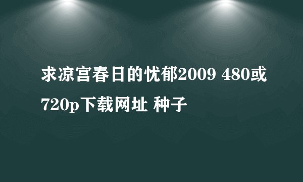 求凉宫春日的忧郁2009 480或720p下载网址 种子