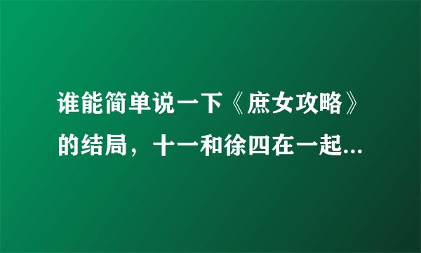 谁能简单说一下《庶女攻略》的结局，十一和徐四在一起了吗？有孩子吗？其她姨娘什么结局