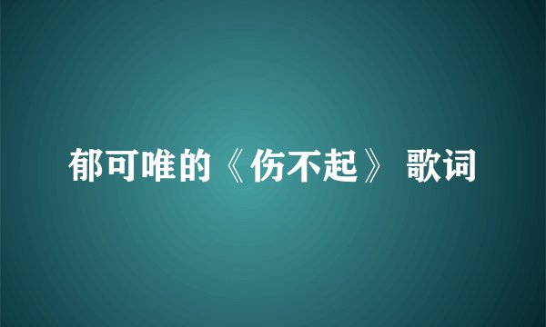 郁可唯的《伤不起》 歌词