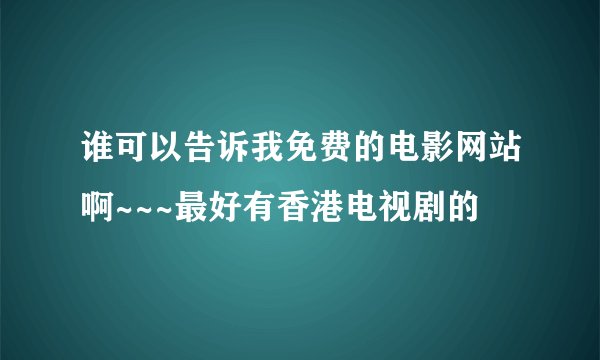 谁可以告诉我免费的电影网站啊~~~最好有香港电视剧的