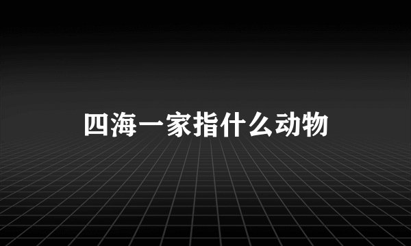 四海一家指什么动物