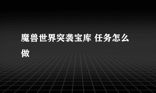 魔兽世界突袭宝库 任务怎么做