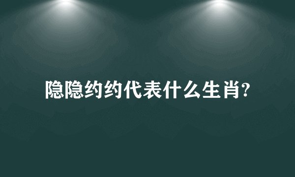 隐隐约约代表什么生肖?