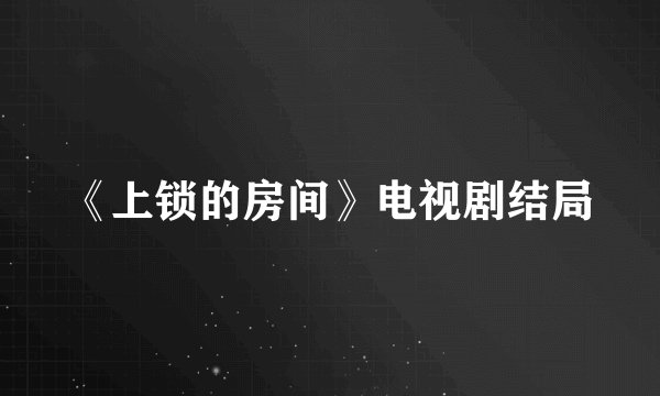 《上锁的房间》电视剧结局