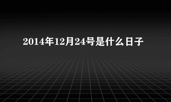 2014年12月24号是什么日子