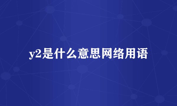y2是什么意思网络用语
