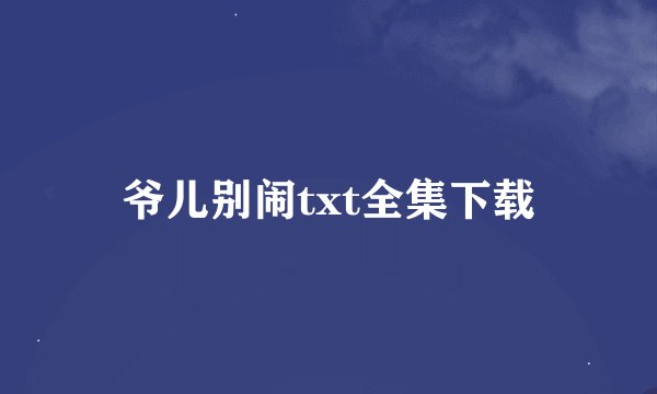 爷儿别闹txt全集下载