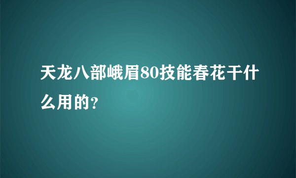 天龙八部峨眉80技能春花干什么用的？