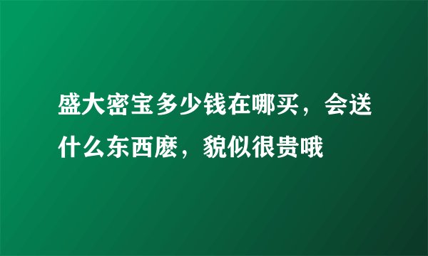 盛大密宝多少钱在哪买，会送什么东西麽，貌似很贵哦