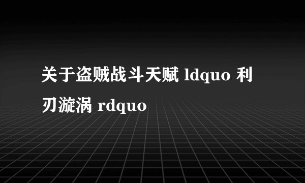 关于盗贼战斗天赋 ldquo 利刃漩涡 rdquo