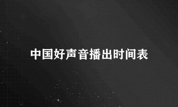 中国好声音播出时间表