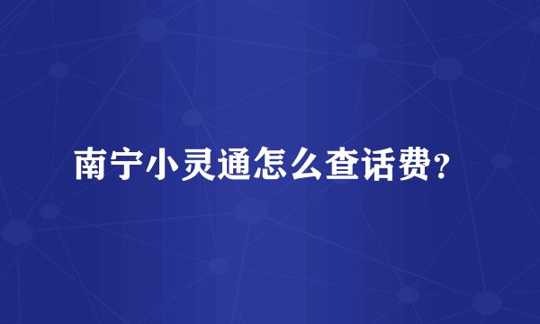 南宁小灵通怎么查话费？