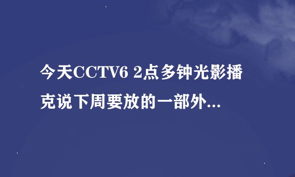 今天CCTV6 2点多钟光影播克说下周要放的一部外国电影叫什么，好象叫什么战士的，具体叫什么名字
