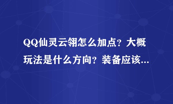 QQ仙灵云翎怎么加点？大概玩法是什么方向？装备应该买什么属性的？