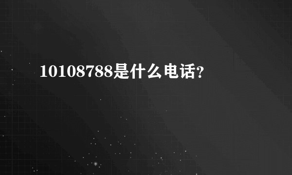 10108788是什么电话？