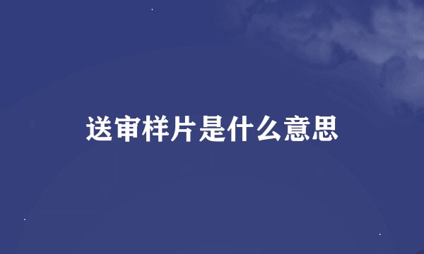 送审样片是什么意思