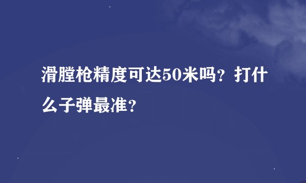 滑膛枪精度可达50米吗？打什么子弹最准？