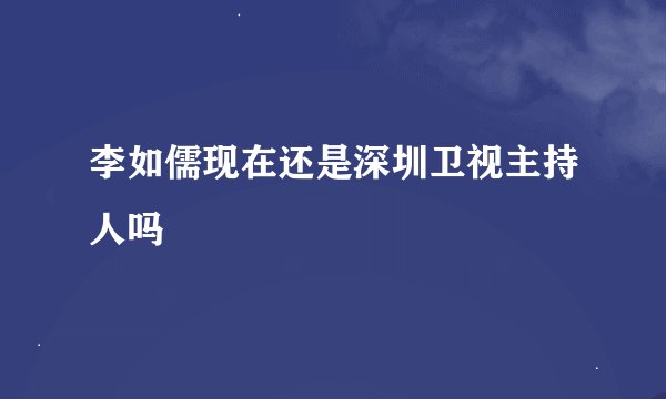 李如儒现在还是深圳卫视主持人吗
