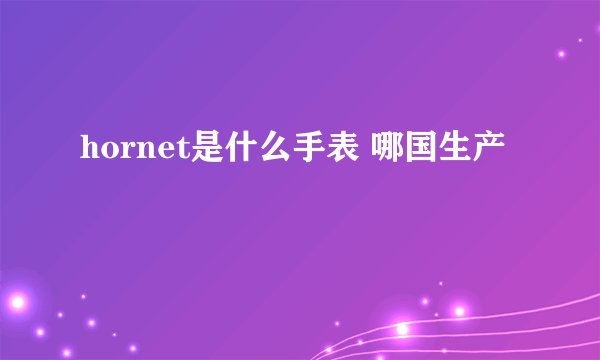 hornet是什么手表 哪国生产