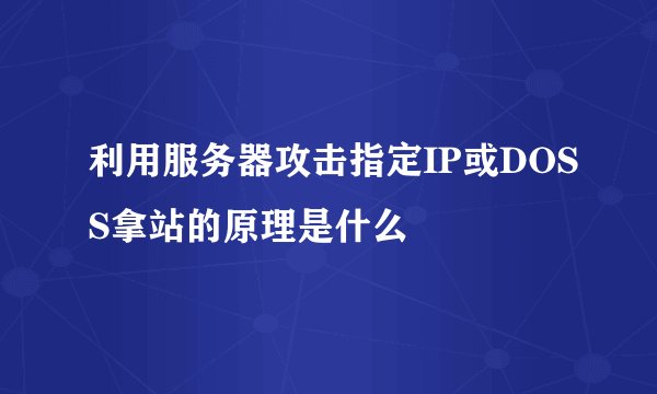 利用服务器攻击指定IP或DOSS拿站的原理是什么