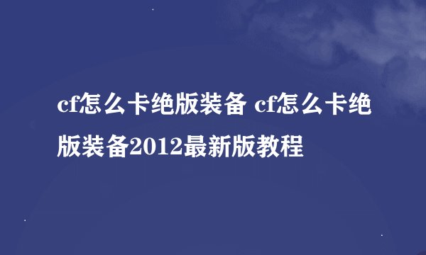 cf怎么卡绝版装备 cf怎么卡绝版装备2012最新版教程