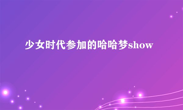 少女时代参加的哈哈梦show