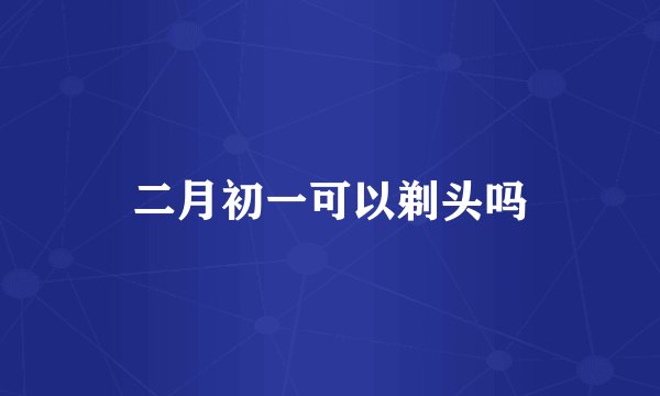 二月初一可以剃头吗