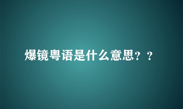 爆镜粤语是什么意思？？